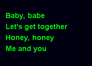 Baby,babe
Let's get together

Honey, honey
Me and you