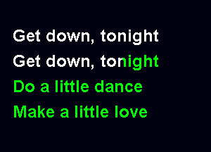 Get down, tonight
Get down, tonight

Do a little dance
Make a little love