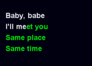 Baby,babe
I'll meet you

Same place
Smneume