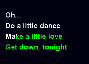 Oh...
Do a little dance

Make a little love
Get down, tonight