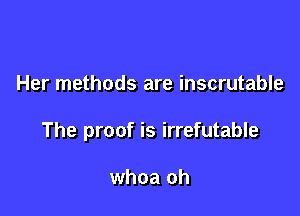 Her methods are inscrutable

The proof is irrefutable

whoa oh