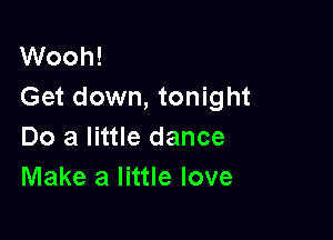 Wooh!
Get down, tonight

Do a little dance
Make a little love