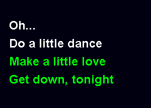 Oh...
Do a little dance

Make a little love
Get down, tonight