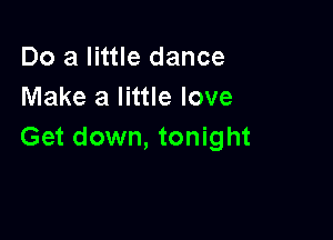 Do a little dance
Make a little love

Get down, tonight