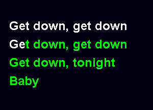 Get down, get down
Get down, get down

Get down, tonight
Baby