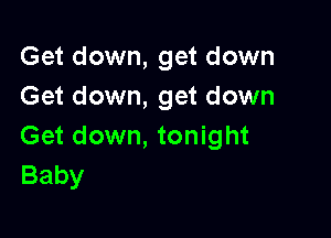 Get down, get down
Get down, get down

Get down, tonight
Baby