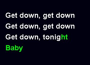 Get down, get down
Get down, get down

Get down, tonight
Baby