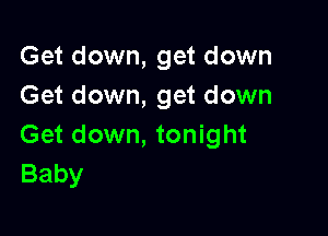 Get down, get down
Get down, get down

Get down, tonight
Baby