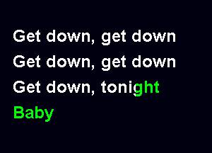 Get down, get down
Get down, get down

Get down, tonight
Baby