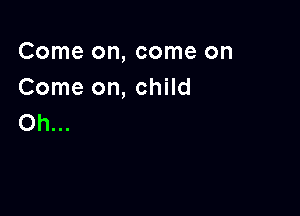 Come on, come on
Come on, child

Oh...