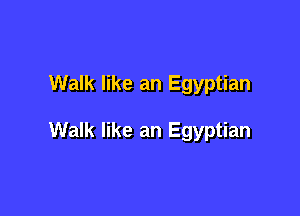 Walk like an Egyptian

Walk like an Egyptian