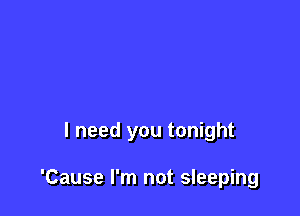 I need you tonight

'Cause I'm not sleeping