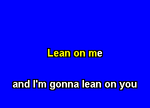 Lean on me

and I'm gonna lean on you