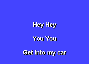 Hey Hey

You You

Get into my car