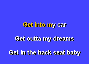 Get into my car

Get outta my dreams

Get in the back seat baby