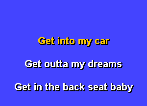 Get into my car

Get outta my dreams

Get in the back seat baby