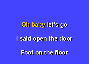 Oh baby let's go

I said open the door

Foot on the floor