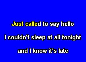 Just called to say hello

I couldn't sleep at all tonight

and I know it's late