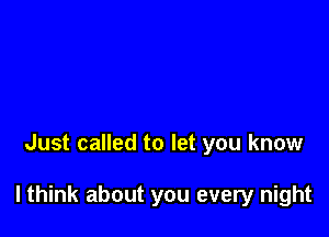 Just called to let you know

lthink about you every night