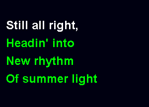 Still all right,
Headin' into

New rhythm
Of summer light