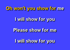 0h won't you show for me
I will show for you

Please show for me

I will show for you
