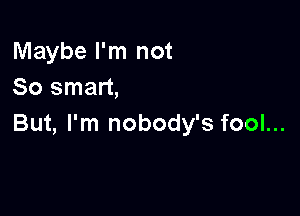 Maybe I'm not
So smart,

But, I'm nobody's fool...