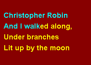 Christopher Robin
And I walked along,

Under branches
Lit up by the moon