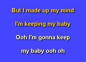 But I made up my mind

I'm keeping my baby

Ooh I'm gonna keep

my baby ooh oh