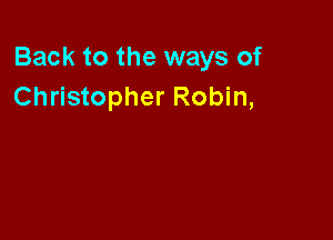 Back to the ways of
Christopher Robin,