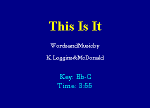 This Is It

Wordsmdexcby
KLDgginsMiCDonnld

Key Bb-C
Time 3 55