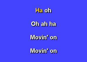 Ha oh
Oh ah ha

Movin' on

Movin' on