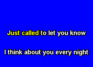 Just called to let you know

I think about you every night