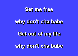 Set me free

why don't cha babe

Get out of my life

why don't cha babe