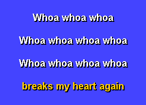Whoa whoa whoa
Whoa whoa whoa whoa

Whoa whoa whoa whoa

breaks my heart again