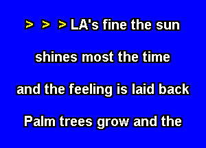 e e e LA's fine the sun
shines most the time
and the feeling is laid back

Palm trees grow and the