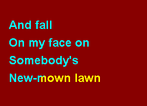 And fall
On my face on

Somebody's
New-mown lawn