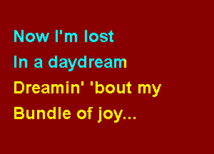 Now I'm lost
In a daydream

Dreamin' 'bout my
Bundle of joy...