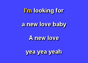 I'm looking for

a new love baby

A new love

yea yea yeah