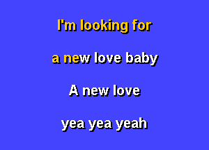 I'm looking for

a new love baby

A new love

yea yea yeah