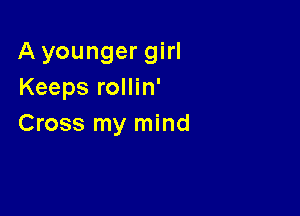 A younger girl
Keeps rollin'

Cross my mind