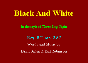 Black And W hite

In tho atylc of Thmc Dog nght

Keyz B Time 2 57
Words and Musm by

David Adan 655 Em! Robmson l