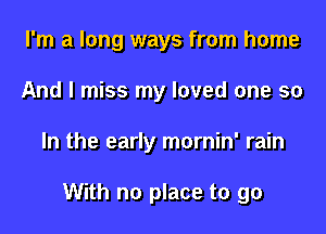 I'm a long ways from home
And I miss my loved one so

In the early mornin' rain

With no place to go