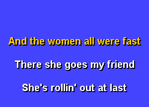 And the women all were fast

There she goes my friend

She's rollin' out at last