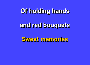 0f holding hands

and red bouquets

Sweet memories