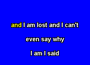 and I am lost and I can't

even say why

I am I said