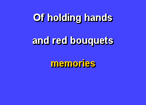 0f holding hands

and red bouquets

memories