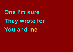 One I'm sure
They wrote for

You and me