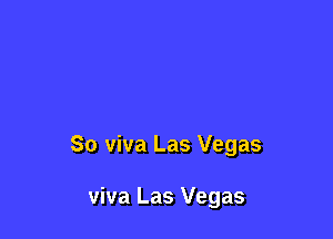 So viva Las Vegas

viva Las Vegas