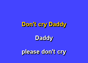 Don't cry Daddy

Daddy

please don't cry
