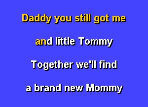 Daddy you still got me
and little Tommy

Together we'll find

a brand new Mommy